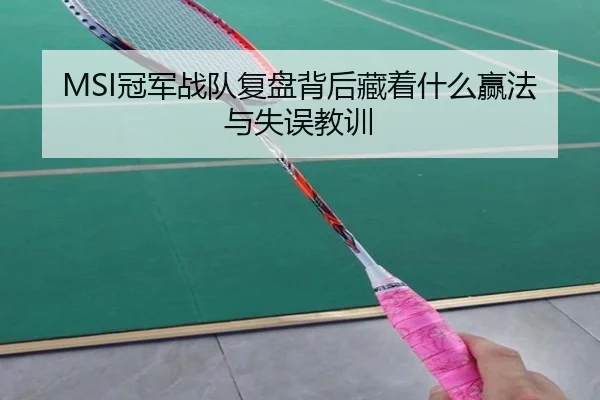 MSI冠军战队复盘背后藏着什么赢法与失误教训